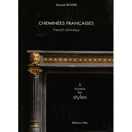 Cheminees Francaises French chimneys A travers les styles Samuel ROGER