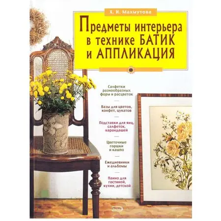 Предметы интерьера в технике БАТИК и АППЛИКАЦИЯ Махмутова Х.И. ISBN 9785699177271