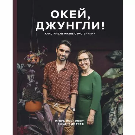 ОКЕЙ, ДЖУНГЛИ! Счастливая жизнь с растениями Игорь Йосифович Джудит Де Граф ISBN 9785001469117 