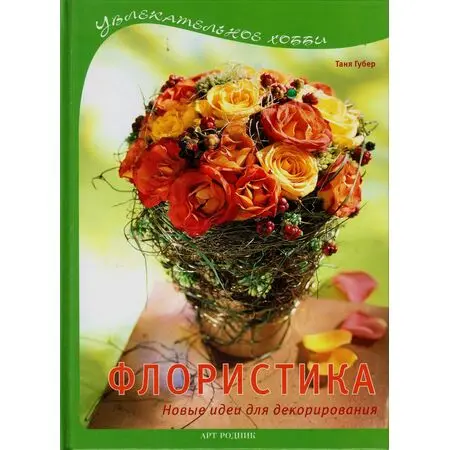 Флористика Новые идеи для декорирования Таня Губер ISBN 9785979400587