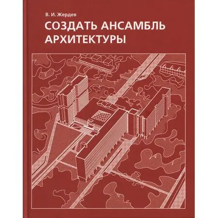 Создать ансамбль архитектуры Василий Иванович Жердев ISBN 9785989550678