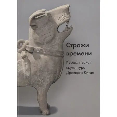 Стражи времени Керамическая скульптура Древнего Китая ISBN 9785903190980