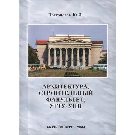 Архитектура, строительный факультет, УГТУ-УПИ Постоногов Ю.И. ISBN 5-88131-301-1