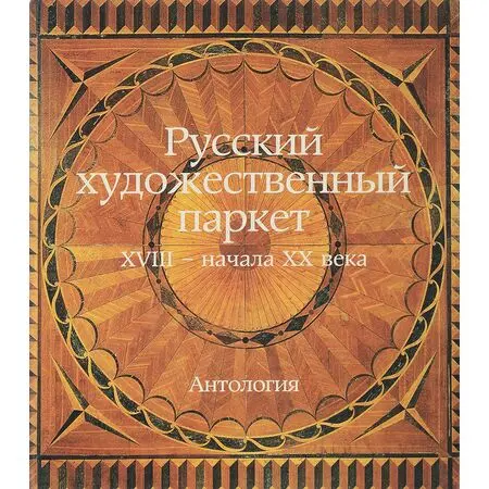 Русский художественный паркет XVIII - начала XX века Антология П.Ю. Климов